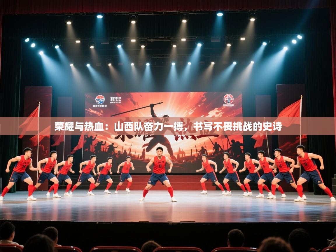 荣耀与热血：山西队奋力一搏，书写不畏挑战的史诗  第1张