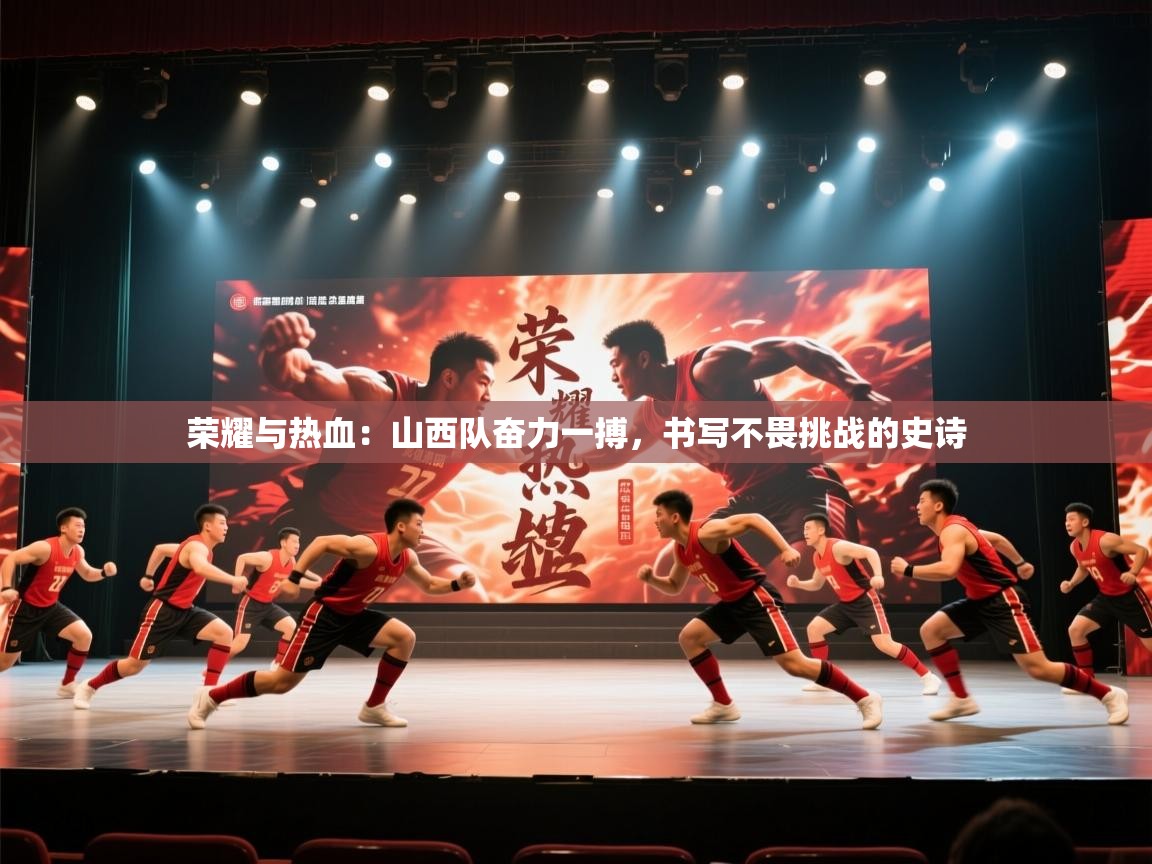 荣耀与热血：山西队奋力一搏，书写不畏挑战的史诗  第2张