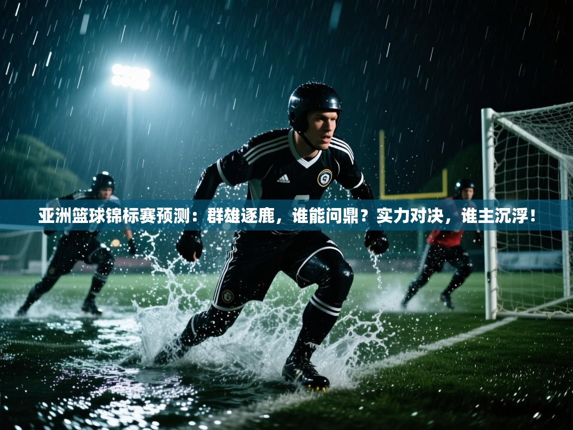 亚洲篮球锦标赛预测:群雄逐鹿,谁能问鼎?实力对决,谁主沉浮! 第1张