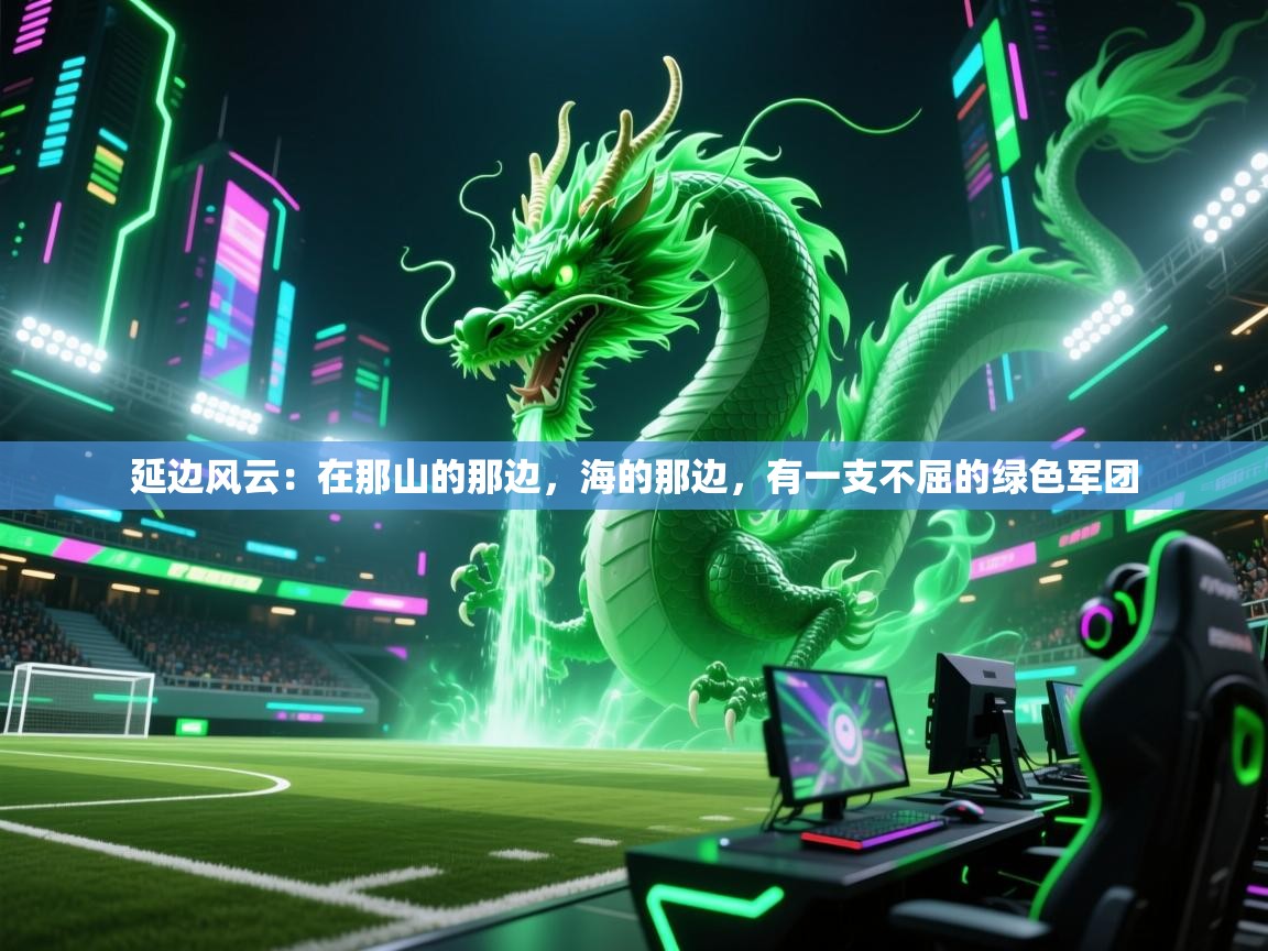 延边风云:在那山的那边,海的那边,有一支不屈的绿色军团 第1张