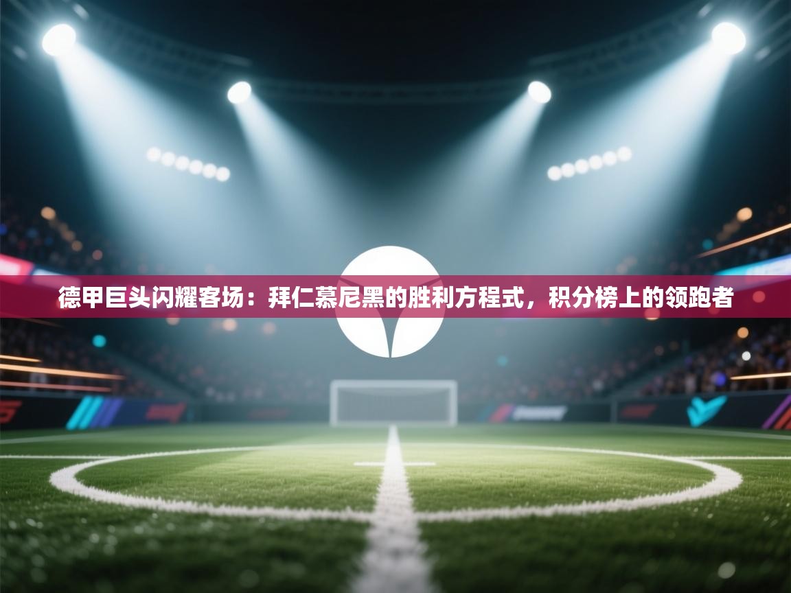 德甲巨头闪耀客场:拜仁慕尼黑的胜利方程式,积分榜上的领跑者 第1张