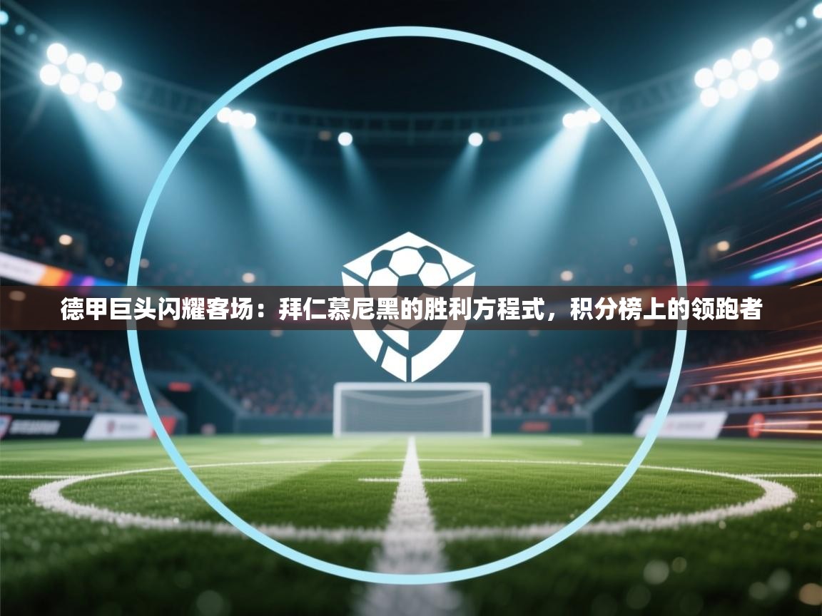 德甲巨头闪耀客场:拜仁慕尼黑的胜利方程式,积分榜上的领跑者 第2张