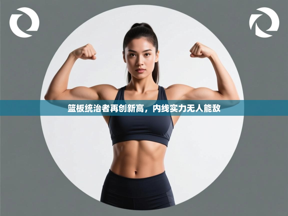 篮板统治者再创新高，内线实力无人能敌