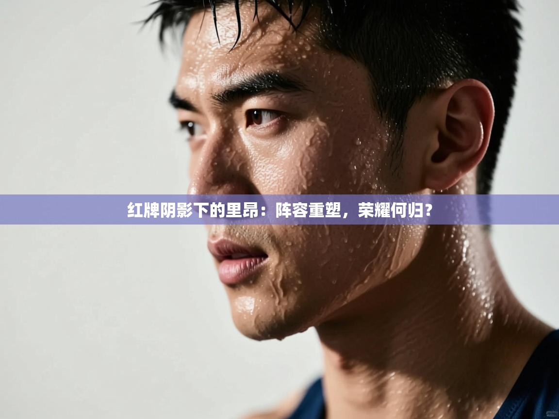 红牌阴影下的里昂：阵容重塑，荣耀何归？  第1张