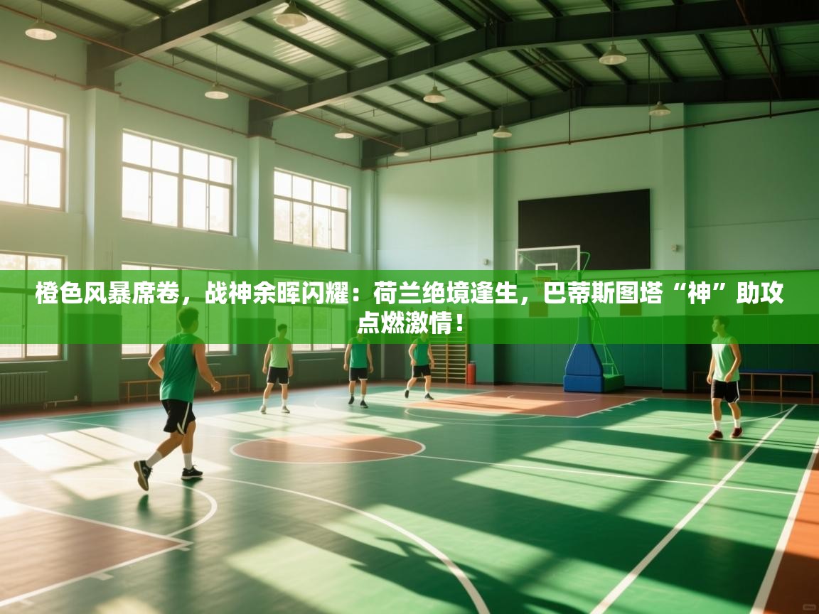 橙色风暴席卷，战神余晖闪耀：荷兰绝境逢生，巴蒂斯图塔“神”助攻点燃激情！  第1张